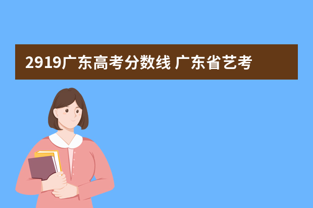 2919广东高考分数线 广东省艺考文化课分数线